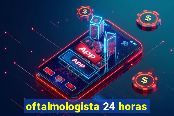 oftalmologista 24 horas